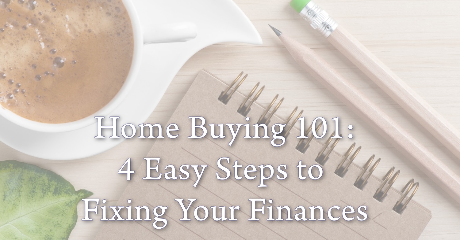 Home buying 101: 4 Easy Steps to Fixing Your Finances